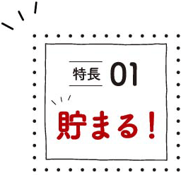 特徴01貯まる！