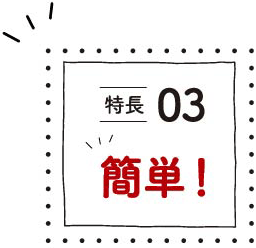 特徴03簡単！