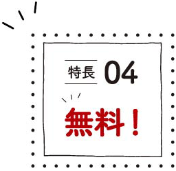 特徴04無料！